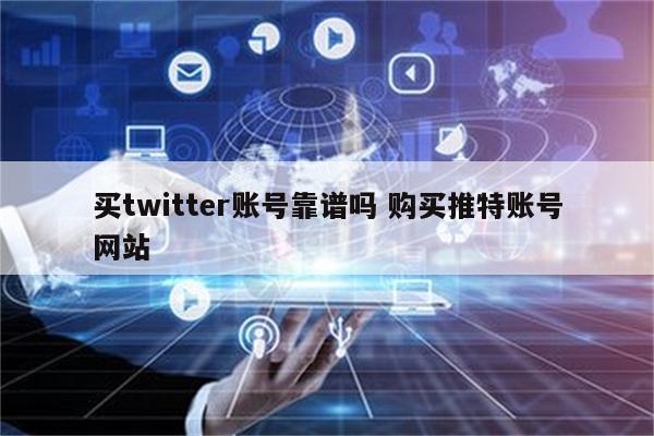 买twitter账号靠谱吗 购买推特账号网站