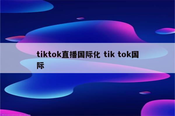 tiktok直播国际化 tik tok国际