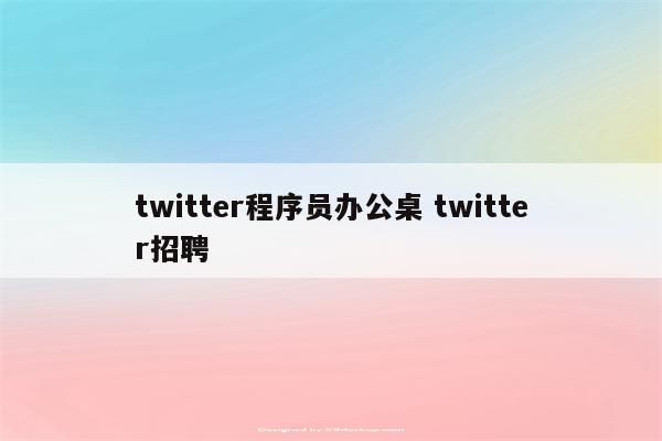 twitter程序员办公桌 twitter招聘