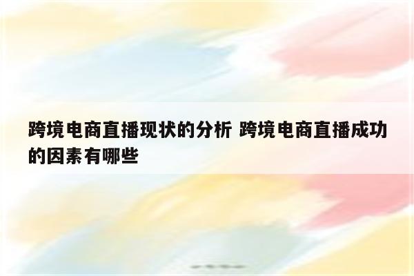 跨境电商直播现状的分析 跨境电商直播成功的因素有哪些