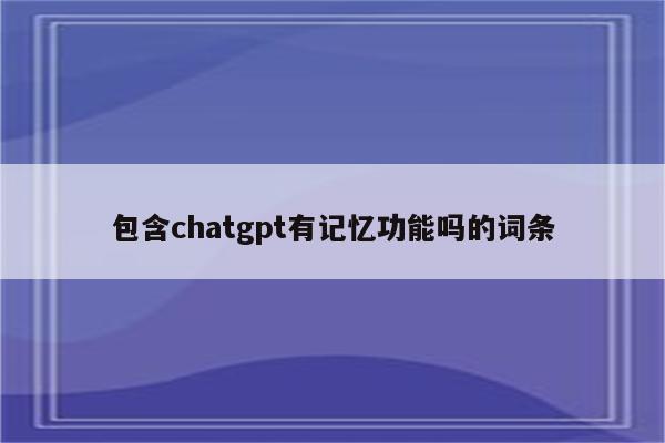 包含chatgpt有记忆功能吗的词条