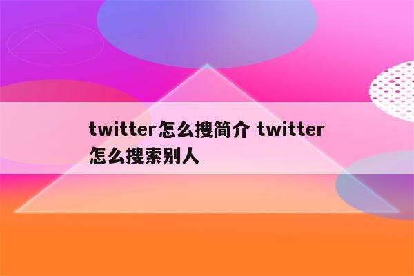 twitter怎么搜简介 twitter怎么搜索别人