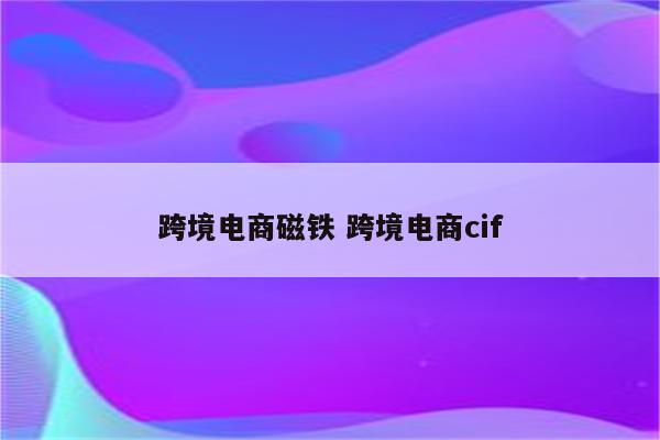 跨境电商磁铁 跨境电商cif