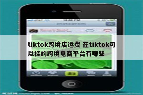 tiktok跨境店运费 在tiktok可以挂的跨境电商平台有哪些