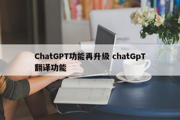 ChatGPT功能再升级 chatGpT翻译功能