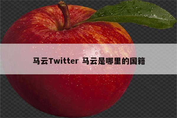 马云Twitter 马云是哪里的国籍