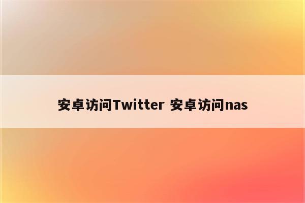 安卓访问Twitter 安卓访问nas