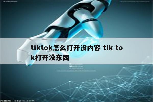 tiktok怎么打开没内容 tik tok打开没东西