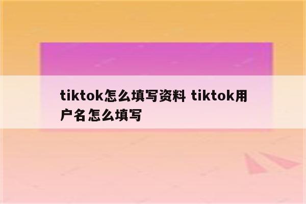 tiktok怎么填写资料 tiktok用户名怎么填写