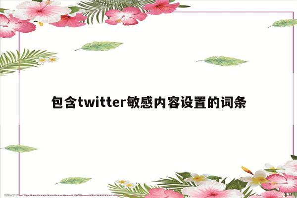 包含twitter敏感内容设置的词条