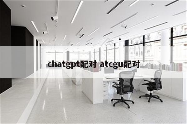 chatgpt配对 atcgu配对