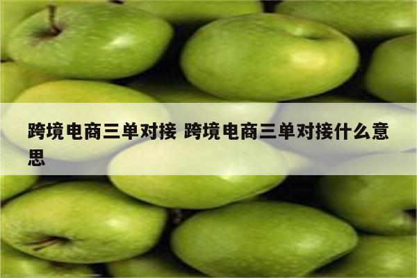 跨境电商三单对接 跨境电商三单对接什么意思