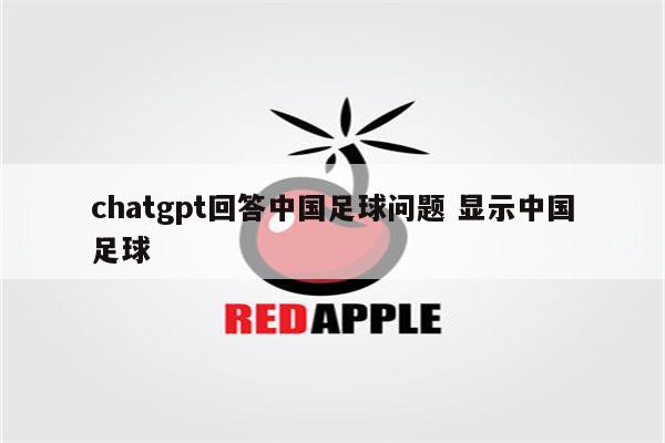 chatgpt回答中国足球问题 显示中国足球