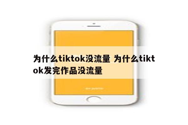 为什么tiktok没流量 为什么tiktok发完作品没流量