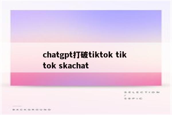 chatgpt打破tiktok tik tok skachat