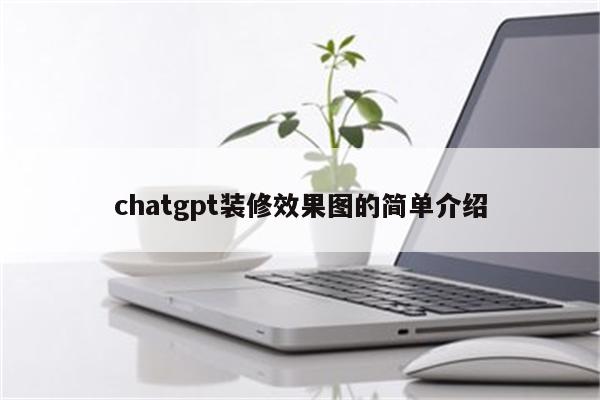 chatgpt装修效果图的简单介绍