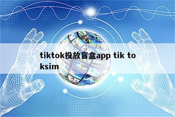 tiktok投放盲盒app tik toksim