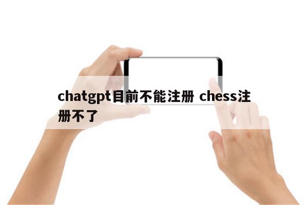 chatgpt目前不能注册 chess注册不了