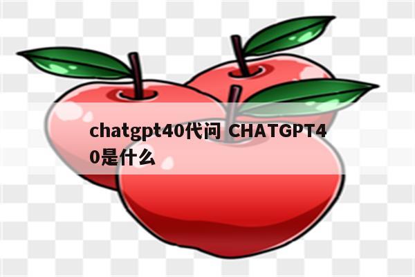 chatgpt40代问 CHATGPT40是什么