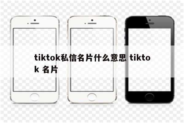 tiktok私信名片什么意思 tiktok 名片
