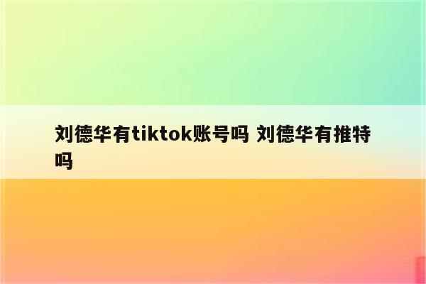 刘德华有tiktok账号吗 刘德华有推特吗