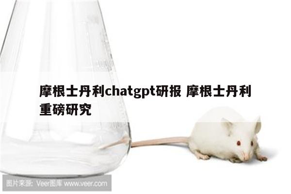 摩根士丹利chatgpt研报 摩根士丹利重磅研究