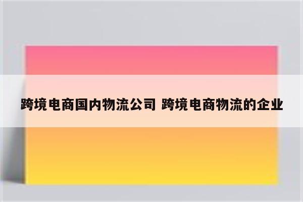 跨境电商国内物流公司 跨境电商物流的企业