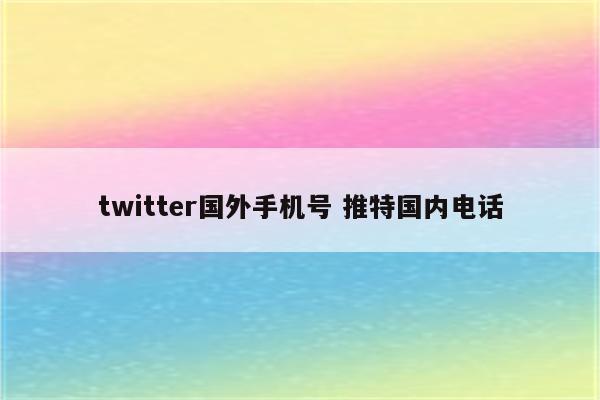 twitter国外手机号 推特国内电话