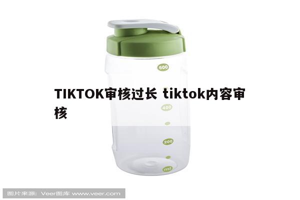 TIKTOK审核过长 tiktok内容审核