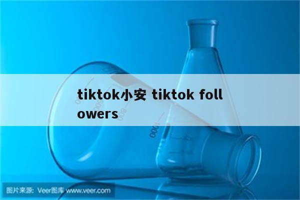 tiktok小安 tiktok followers
