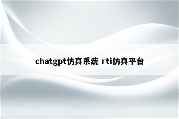 chatgpt仿真系统 rti仿真平台