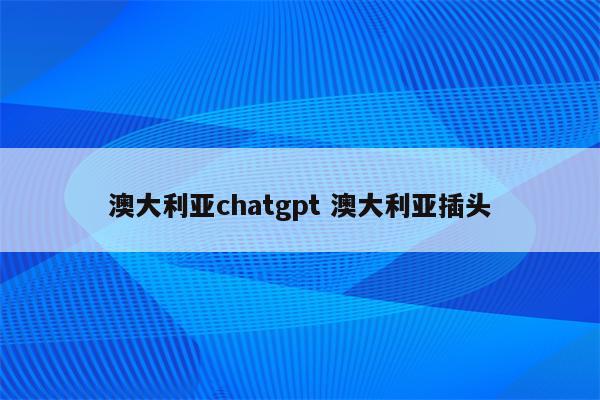 澳大利亚chatgpt 澳大利亚插头
