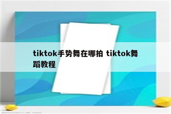 tiktok手势舞在哪拍 tiktok舞蹈教程