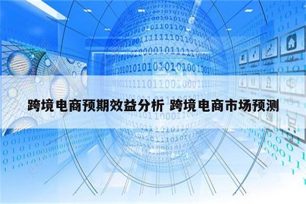 跨境电商预期效益分析 跨境电商市场预测