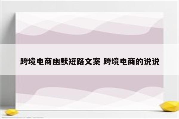 跨境电商幽默短路文案 跨境电商的说说