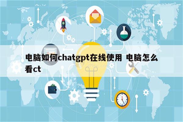 电脑如何chatgpt在线使用 电脑怎么看ct