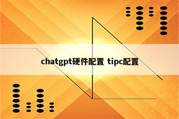 chatgpt硬件配置 tipc配置