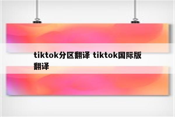tiktok分区翻译 tiktok国际版翻译