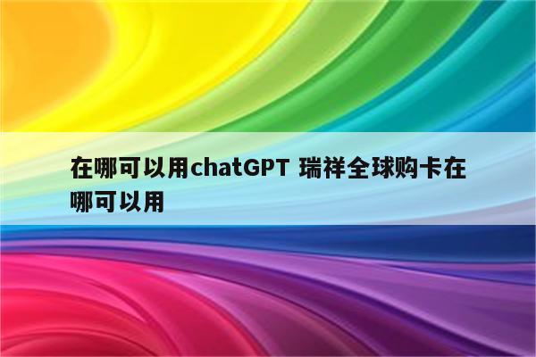 在哪可以用chatGPT 瑞祥全球购卡在哪可以用