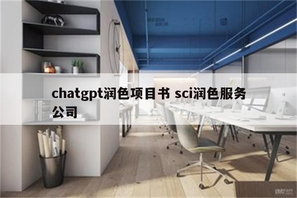 chatgpt润色项目书 sci润色服务公司