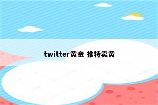 twitter黄金 推特卖黄