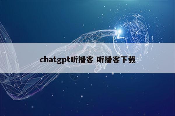 chatgpt听播客 听播客下载