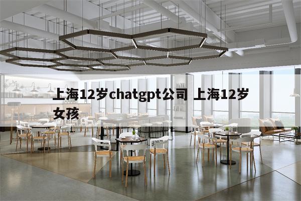上海12岁chatgpt公司 上海12岁女孩