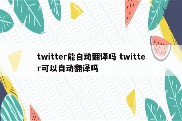 twitter能自动翻译吗 twitter可以自动翻译吗