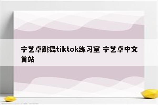 宁艺卓跳舞tiktok练习室 宁艺卓中文首站