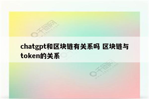 chatgpt和区块链有关系吗 区块链与token的关系