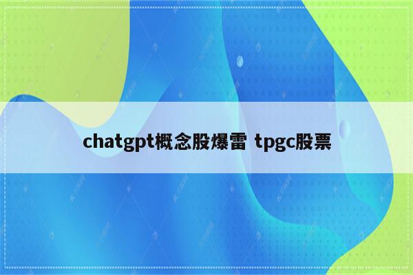 chatgpt概念股爆雷 tpgc股票