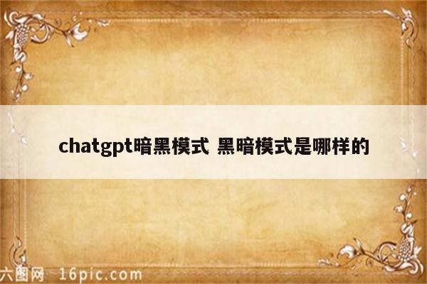 chatgpt暗黑模式 黑暗模式是哪样的