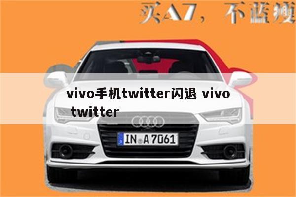 vivo手机twitter闪退 vivo twitter