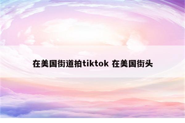在美国街道拍tiktok 在美国街头